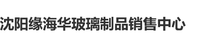 直接打开扒开插入粉逼又爽又猛好视频沈阳缘海华玻璃制品销售中心